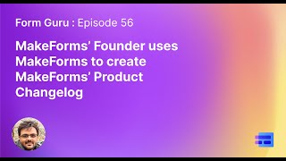 Episode 56 - MakeForms’ Founder uses MakeForms to create MakeForms’ Product Changelog