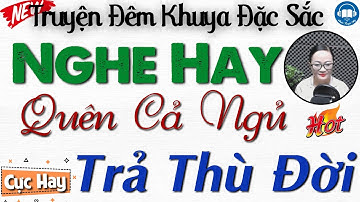 Nghe hay quên cả ngủ với câu truyện đời thực: " Trả Thù Đời " | Nghe kể truyện đêm khuya Việt Nam