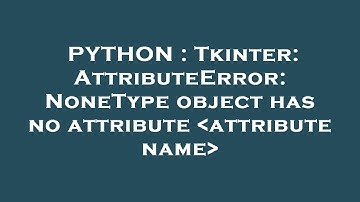 PYTHON : Tkinter: AttributeError: NoneType object has no attribute  attribute name
