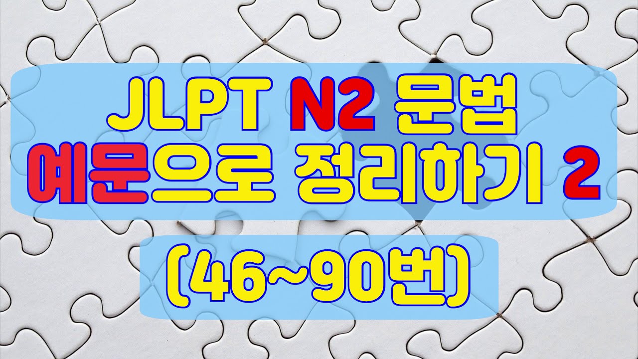 JLPT N2 문법(文法) 예문으로 정리하기 2 - 46~90번 45가지 표현의 의미와 예문 총정리