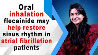 Oral inhalation flecainide may help restore sinus rhythm in atrial fibrillation patients
