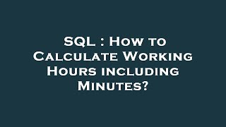 SQL : How to Calculate Working Hours including Minutes