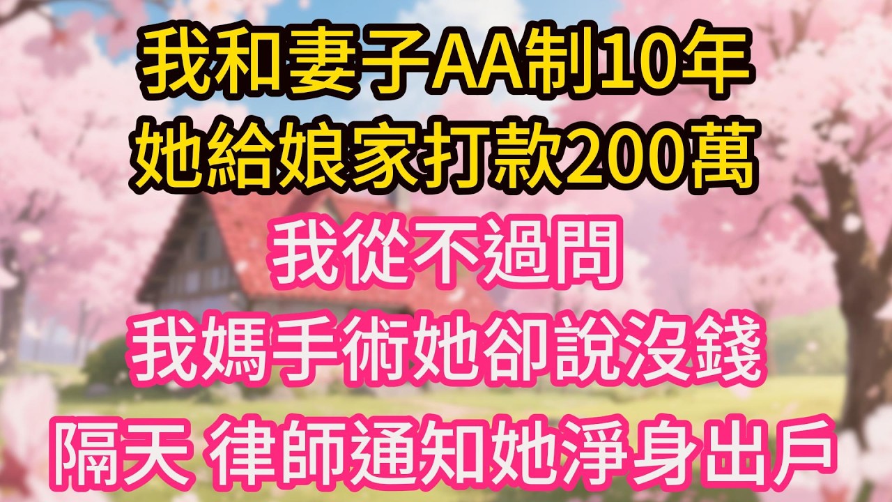 我和妻子AA制10年，她給娘家打款200萬我從不過問，我媽手術她卻說沒錢，隔天，律師通知她淨身出戶