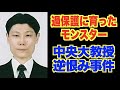 過保護に育てられたモンスター。お世話になった人に恩を仇で返した【中央大学教授逆恨み事件】
