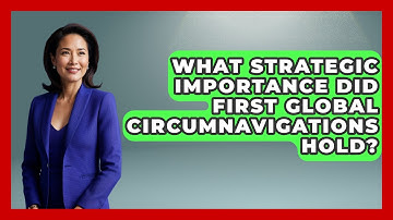 What Strategic Importance Did First Global Circumnavigations Hold? | Firsts of the World News