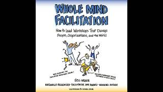 Whole Mind Facilitation: How to Lead Workshops That Change People, Organizations, and the World