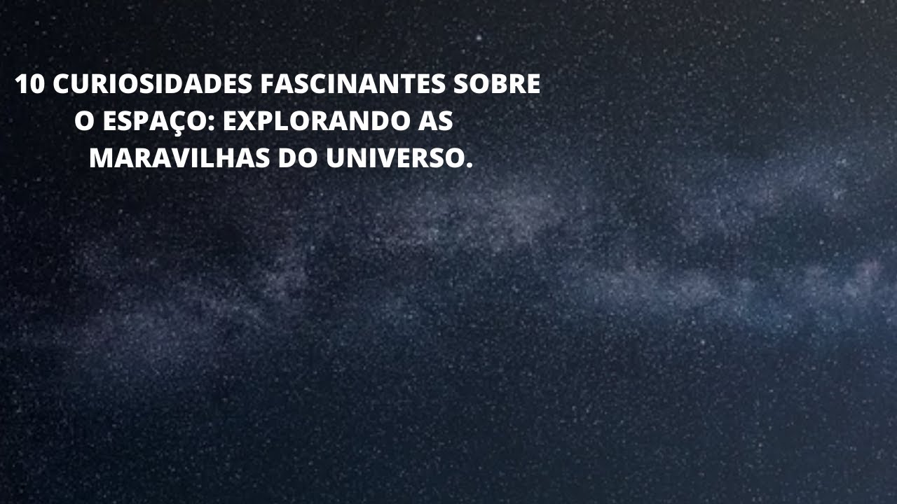 10 CURIOSIDADES FASCINANTES SOBRE O ESPAÇO: EXPLORANDO AS MARAVILHAS DO ...