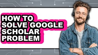 How to Solve Google Scholar Problem (updated)