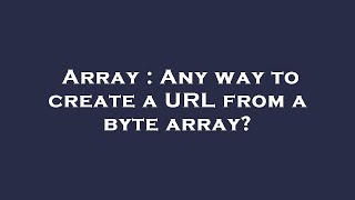 Array : Any way to create a URL from a byte array?