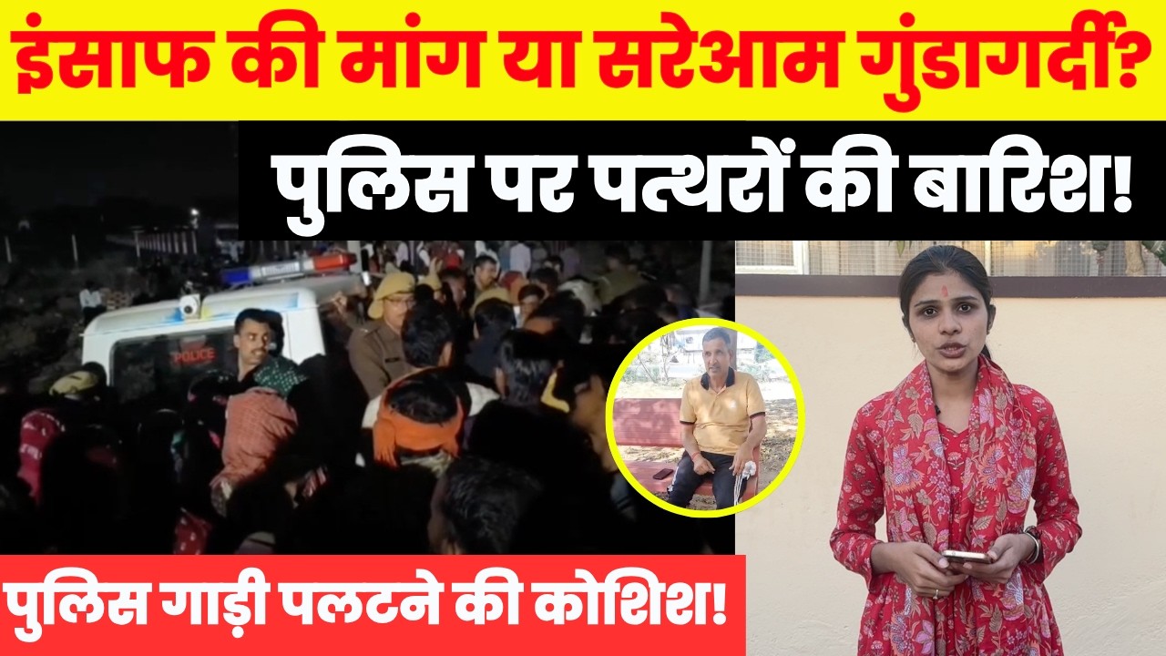 इंसाफ की मांग में बवाल! 😱पुलिस पर पत्थरों की बारिश, गाड़ी पलटने की कोशिश