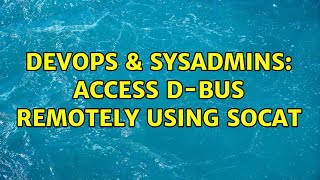 DevOps & SysAdmins: Access D-Bus remotely using socat (2 Solutions!!)