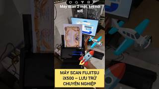 MÁY SCAN FUJITSU SCANSNAP iX500 – GIẢI PHÁP LƯU TRỮ DỮ LIỆU VĂN PHÒNG CHUYÊN NGHIỆP Zalo 0972360108