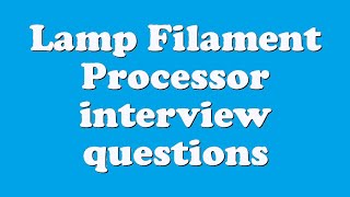 Lamp Filament Processor interview questions
