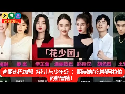 #迪丽热巴 加盟《花儿与少年5》：期待她在沙特阿拉伯的新冒险！【女明星迪丽热巴】