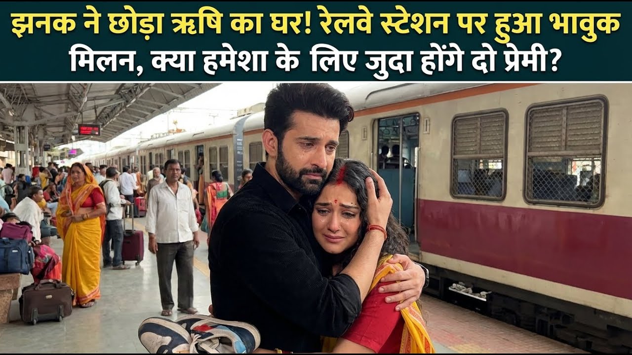 झनक ने छोड़ा ऋषि का घर! रेलवे स्टेशन पर हुआ भावुक मिलन, क्या हमेशा के लिए जुदा होंगे दो प्रेमी?