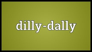 Dilly-dally Meaning
