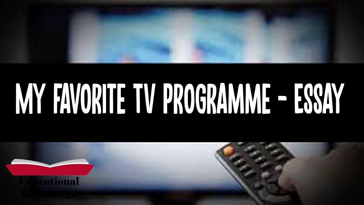 Essay On My Favorite TV Programme Favorite TV Programme Educational Essay On My Favorite TV Programme Favorite TV Programme Educational