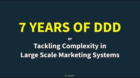 7 Years of DDD: Tackling Complexity in Large-Scale Marketing Systems - Vladik Khononov