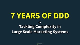 7 Years of DDD: Tackling Complexity in Large-Scale Marketing Systems - Vladik Khononov