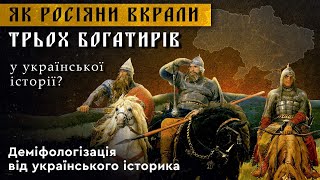 ЯК РОСІЯНИ ВКРАЛИ ТРЬОХ БОГАТИРІВ у української історії. Деміфологізація від українського історика