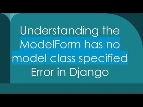 Understanding the ModelForm has no model class specified Error in Django