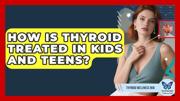 How Is Thyroid Treated In Kids And Teens? - Thyroid Wellness Hub