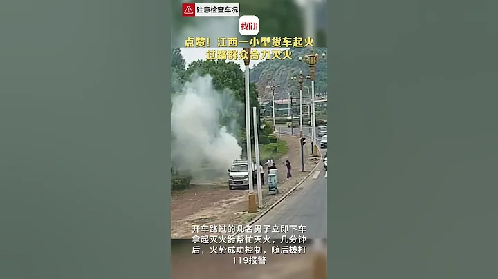 江西一小型貨車突然起火，過路群眾飛奔衝上前滅火。 - 天天要聞