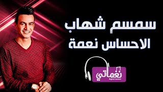 سمسم شهاب الاحساس نعمة - Semsem Shehab Elehsas Ne3ma | Naghmaty