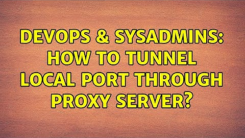 DevOps & SysAdmins: How to tunnel local port through proxy server? (2 Solutions!!)