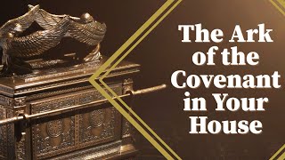 The Ark of the Covenant in Your House