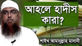 আহলে হাদিস কারা!! সালাফি ও ওহাবি কারা | আহলে হাদিস সম্পর্কে শাইখ আমানুল্লাহ বিন ইসমাইল মাদানী