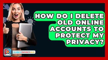 How Do I Delete Old Online Accounts To Protect My Privacy? - SearchEnginesHub.com
