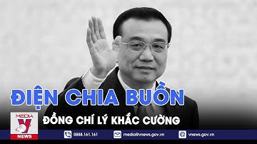 Điện chia buồn đồng chí Lý Khắc Cường - Nguyên Thủ tướng Trung Quốc - VNews