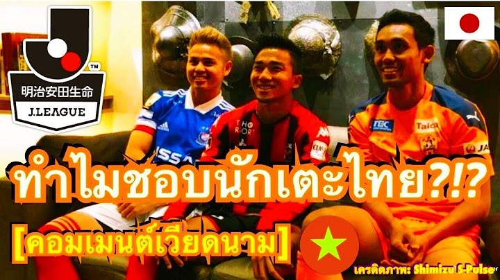 มุมมองชาวเวียดนาม หลังสื่อเหงียนเผยเหตุผลที่สโมสรในญี่ปุ่นชอบใช้ผู้เล่นไทย แต่ไม่สนใจนักเตะเวียดนาม