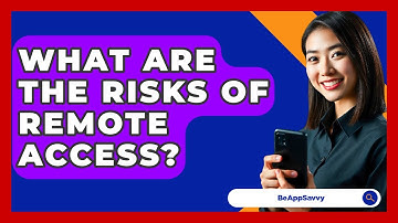 What Are The Risks Of Remote Access? - Be App Savvy