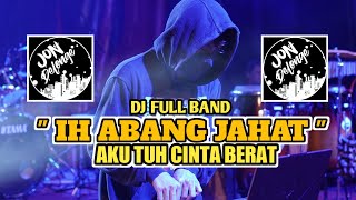 DJ IH ABANG JAHAT AKU TUH CINTA BERAT II DJ FULL BAND (DJ JON DELONGE )