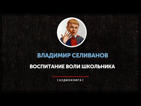 Владимир Селиванов - Воспитание воли школьника (часть вторая)