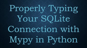 Properly Typing Your SQLite Connection with Mypy in Python