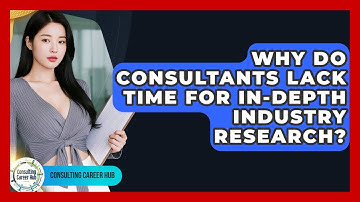 Why Do Consultants Lack Time For In-depth Industry Research? - Consulting Career Hub