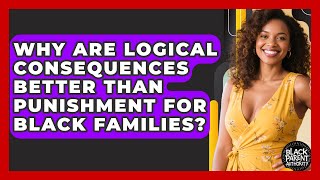 Why Are Logical Consequences Better Than Punishment For Black Families? - Black Parent Authority