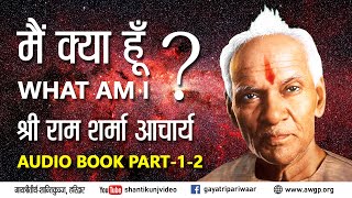 Main Kya Hoon मैं क्या हूँ? Audio Book Part_1-2 ( अध्याय : 1 एवं 2 ) - Pt. Shriram Sharma Acharya