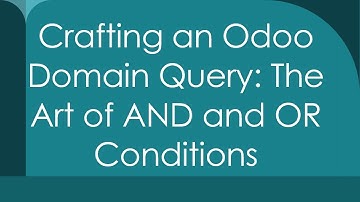 Crafting an Odoo Domain Query: The Art of AND and OR Conditions