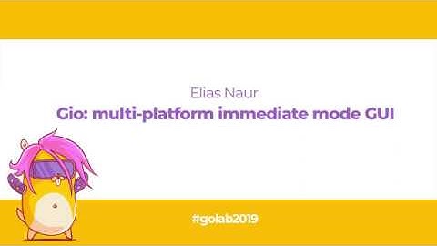 GoLab 2019 - Elias Naur - Gio: multi-platform immediate mode GUI