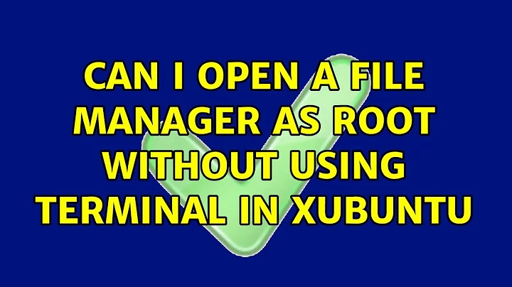 Ubuntu: Can I open a file manager as root without using terminal in xubuntu (2 Solutions!!)