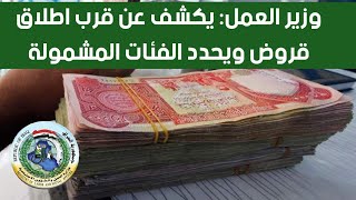 عاجل?وزير العمل يكشف عن قرب اطلاق قروض ويحدد الفئات المشمولة