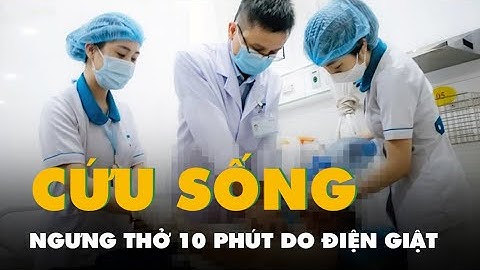 Cứu sống người đàn ông ngưng tim, ngưng thở 10 phút do điện giật