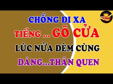 Video Tâm sự thầm kín: Chồng đi xa nửa đêm có người gõ cửa,... - youtube