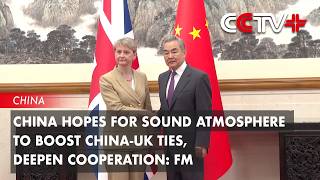 China Hopes For Sound Atmosphere To Boost Chinauk Ties Deepen Cooperation Fm