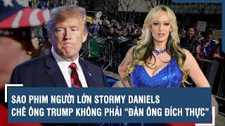Sao phim người lớn Stormy Daniels chê ông Trump không phải “đàn ông đích thực” | VTs