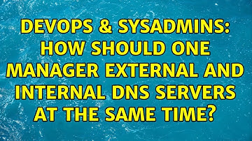 DevOps & SysAdmins: How should one manager external and internal DNS servers at the same time?